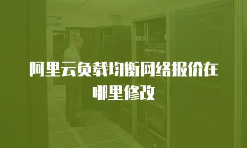 阿里云负载均衡网络报价在哪里修改