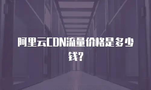 阿里云CDN流量价格是多少钱？