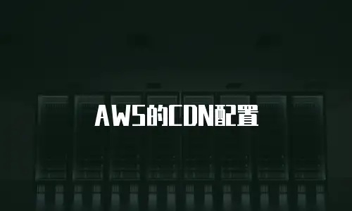AWS的CDN配置