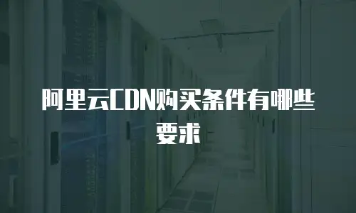 阿里云CDN购买条件有哪些要求