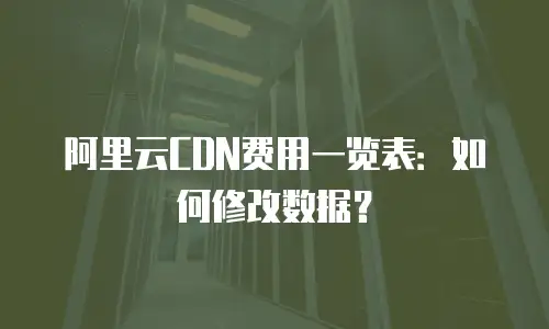 阿里云CDN费用一览表：如何修改数据？