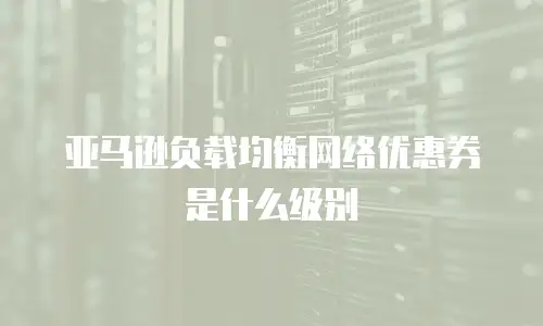 亚马逊负载均衡网络优惠券是什么级别