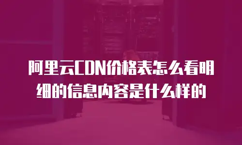 阿里云CDN价格表怎么看明细的信息内容是什么样的