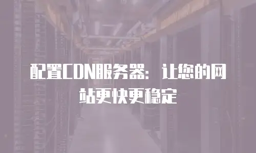 配置CDN服务器：让您的网站更快更稳定