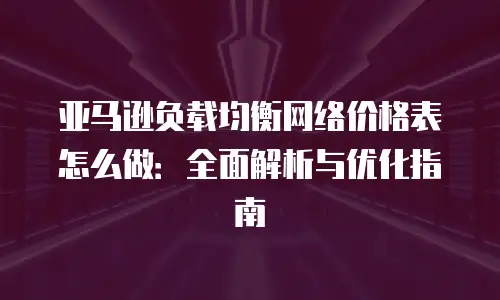亚马逊负载均衡网络价格表怎么做：全面解析与优化指南