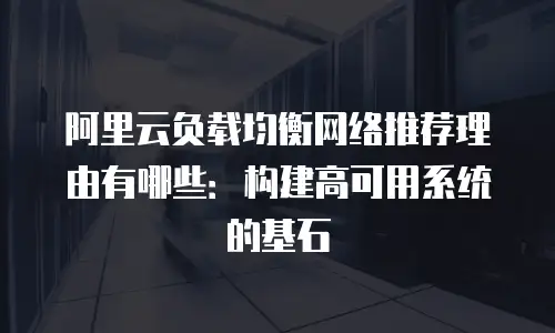 阿里云负载均衡网络推荐理由有哪些：构建高可用系统的基石