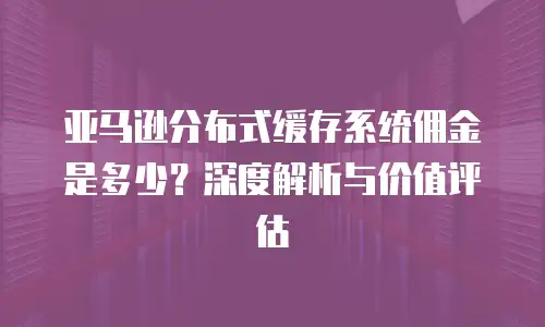 亚马逊分布式缓存系统佣金是多少？深度解析与价值评估