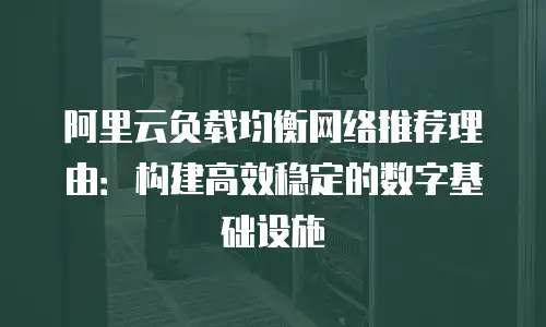 阿里云负载均衡网络推荐理由：构建高效稳定的数字基础设施