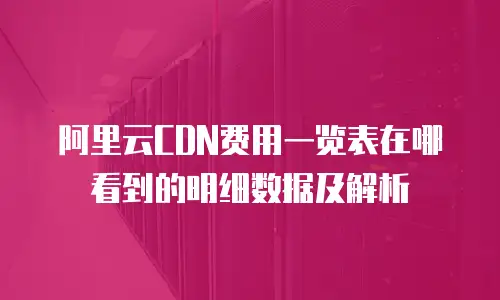 阿里云CDN费用一览表在哪看到的明细数据及解析