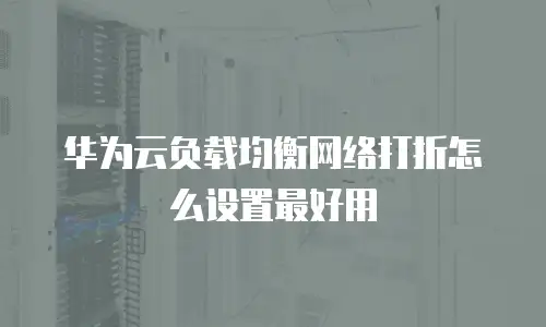 华为云负载均衡网络打折怎么设置最好用