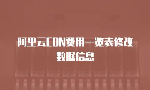 阿里云CDN费用一览表修改数据信息
