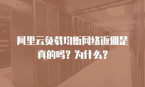 阿里云负载均衡网络返佣是真的吗？为什么？