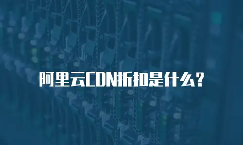 阿里云CDN折扣是什么？