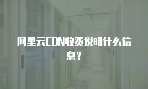 阿里云CDN收费说明什么信息？