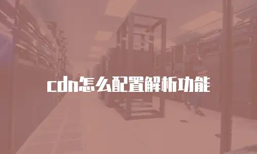 cdn怎么配置解析功能