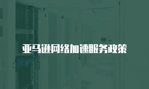 亚马逊网络加速服务政策