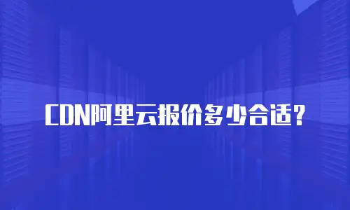 CDN阿里云报价多少合适？