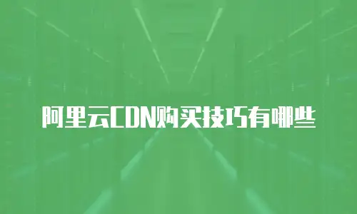 阿里云CDN购买技巧有哪些