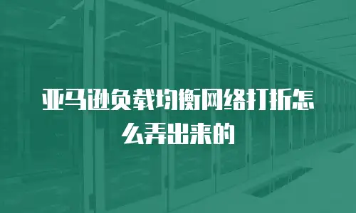 亚马逊负载均衡网络打折怎么弄出来的