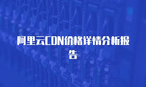 阿里云cdn价格详情分析报告