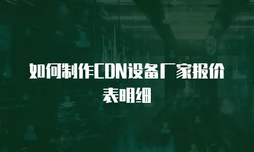 如何制作CDN设备厂家报价表明细