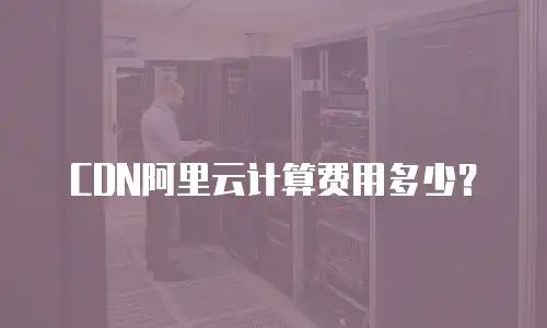 CDN阿里云计算费用多少？
