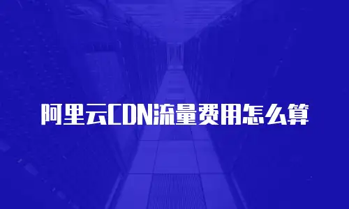 阿里云CDN流量费用怎么算