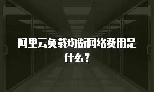 阿里云负载均衡网络费用是什么？