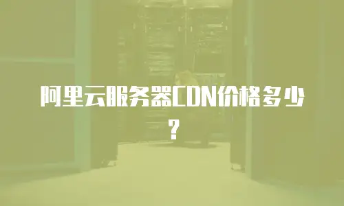 阿里云服务器CDN价格多少？