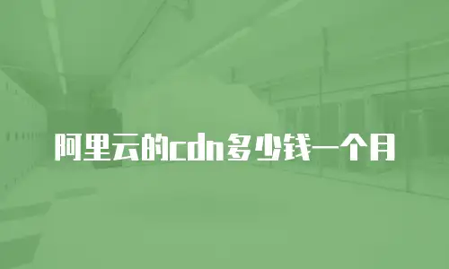 阿里云的cdn多少钱一个月
