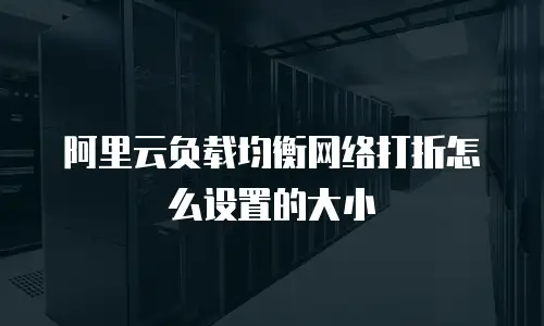 阿里云负载均衡网络打折怎么设置的大小