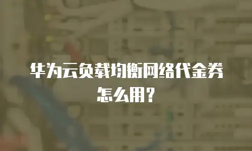华为云负载均衡网络代金券怎么用？