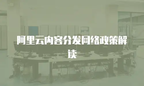 阿里云内容分发网络政策解读