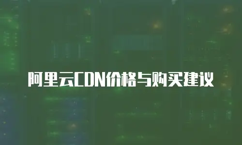 阿里云CDN价格与购买建议