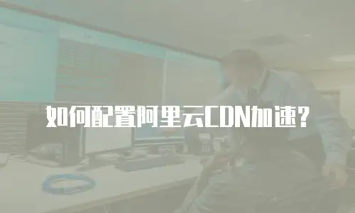 如何配置阿里云CDN加速？