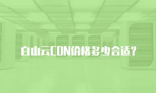 白山云CDN价格多少合适？