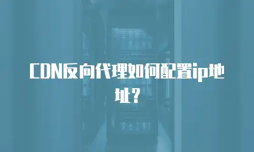 CDN反向代理如何配置ip地址？