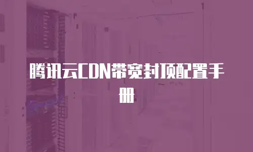 腾讯云CDN带宽封顶配置手册