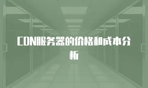 CDN服务器的价格和成本分析
