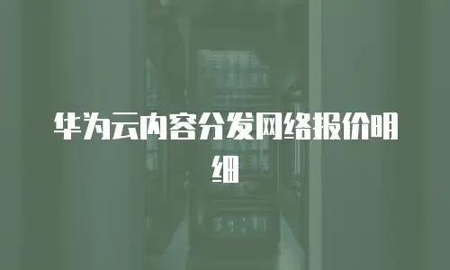 华为云内容分发网络报价明细