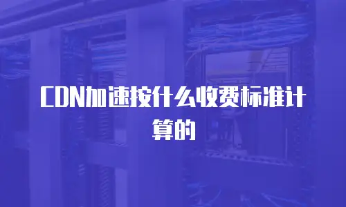 CDN加速按什么收费标准计算的