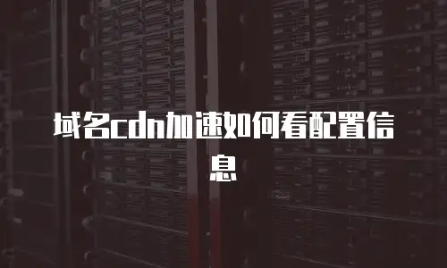 域名cdn加速如何看配置信息