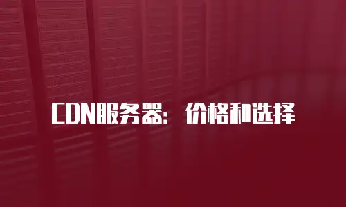 CDN服务器：价格和选择