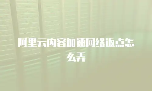 阿里云内容加速网络返点怎么弄