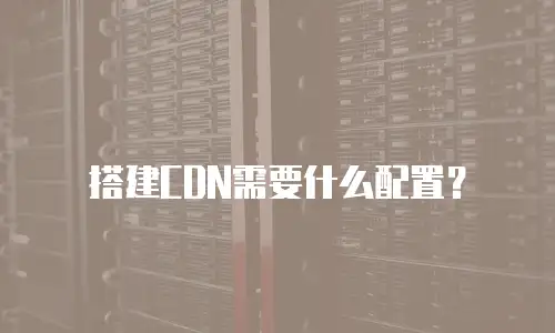 搭建CDN需要什么配置？