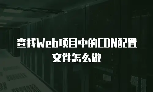查找Web项目中的CDN配置文件怎么做