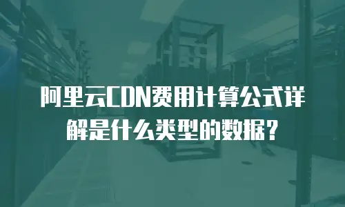 阿里云CDN费用计算公式详解是什么类型的数据？