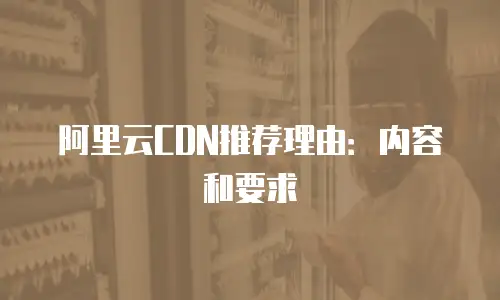 阿里云CDN推荐理由：内容和要求