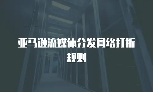 亚马逊流媒体分发网络打折规则
