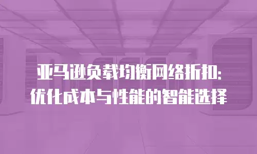 亚马逊负载均衡网络折扣：优化成本与性能的智能选择